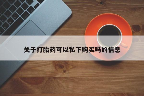 私人买打胎药怎么买关于打胎药可以私下购买吗的信息