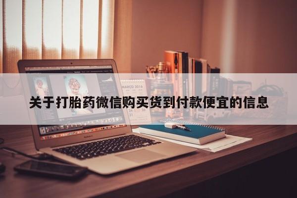 私人买打胎药怎么买关于打胎药微信购买货到付款便宜的信息