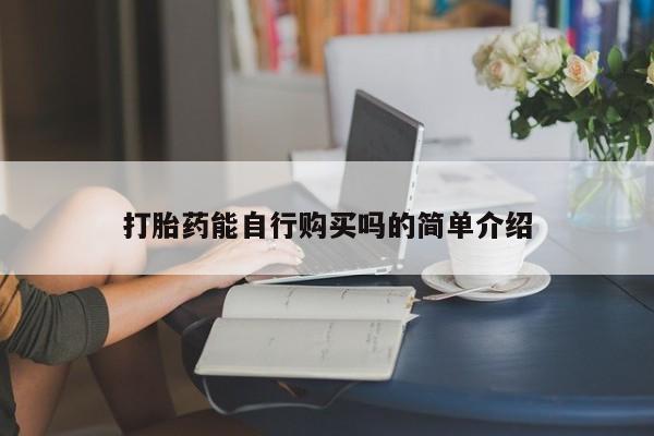 私人买打胎药怎么买打胎药能自行购买吗的简单介绍