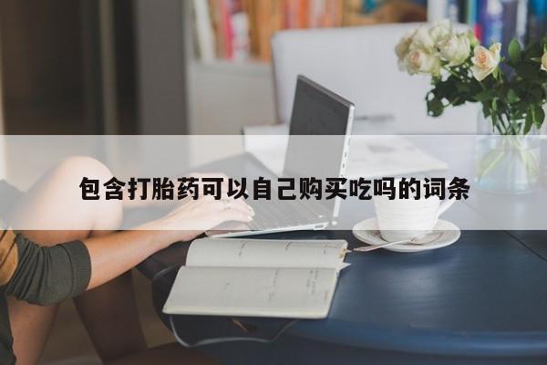 私人买打胎药怎么买包含打胎药可以自己购买吃吗的词条