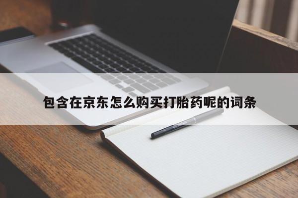 私人买打胎药怎么买包含在京东怎么购买打胎药呢的词条