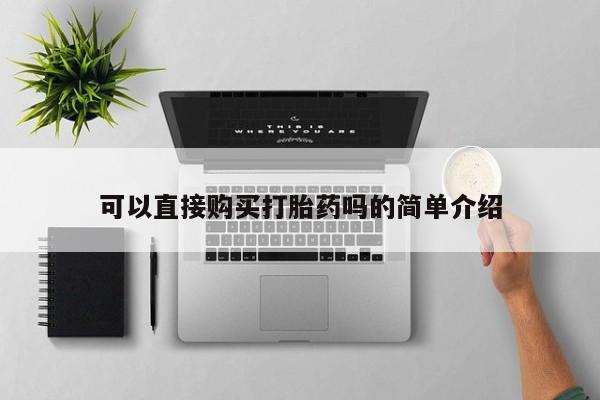 私人买打胎药怎么买可以直接购买打胎药吗的简单介绍
