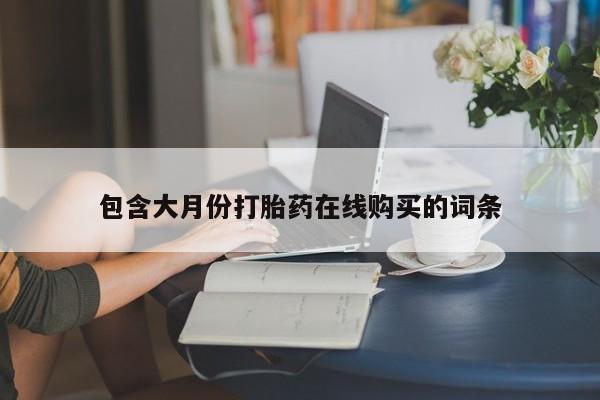 私人买打胎药怎么买包含大月份打胎药在线购买的词条