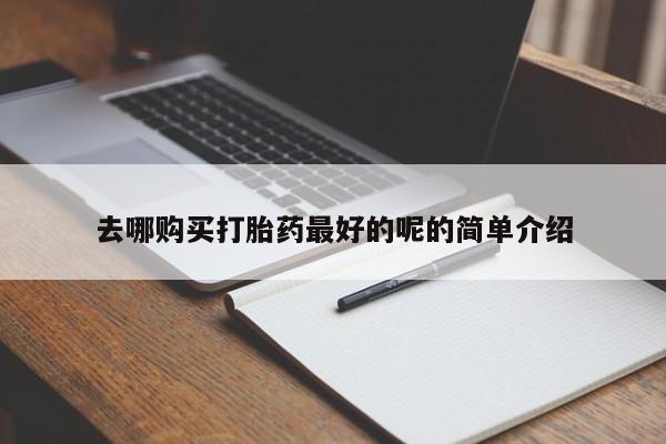 私人买打胎药怎么买去哪购买打胎药最好的呢的简单介绍