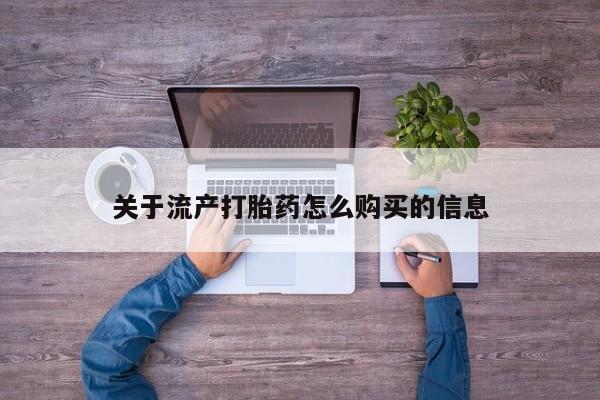 私人买打胎药怎么买关于流产打胎药怎么购买的信息