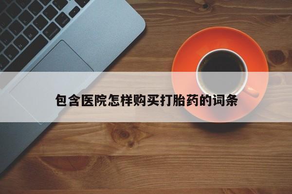 私人买打胎药怎么买包含医院怎样购买打胎药的词条
