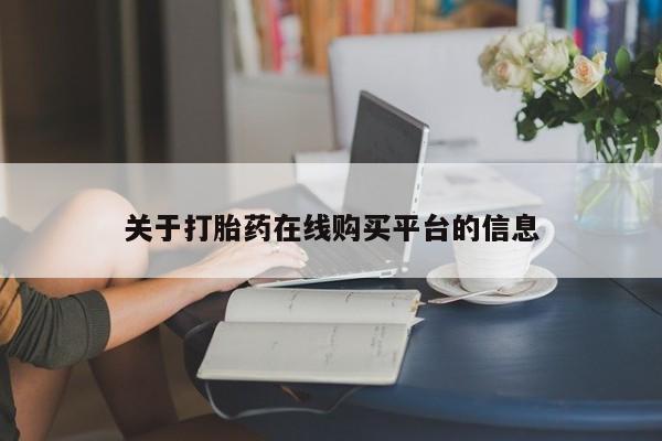 私人买打胎药怎么买关于打胎药在线购买平台的信息