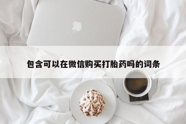 私人买打胎药怎么买包含可以在微信购买打胎药吗的词条