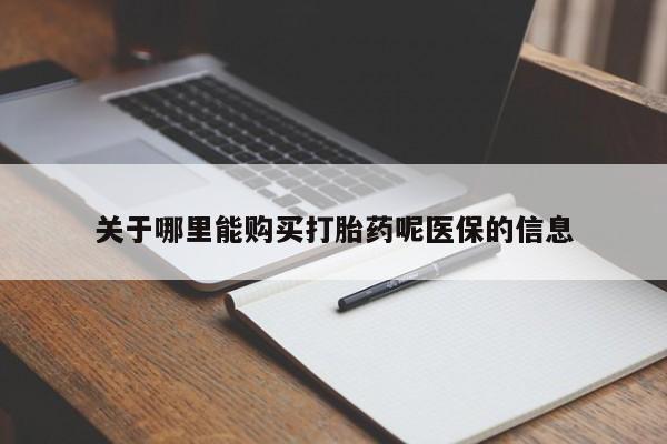 私人买打胎药怎么买关于哪里能购买打胎药呢医保的信息