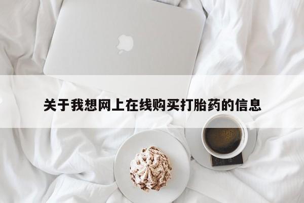 私人买打胎药怎么买关于我想网上在线购买打胎药的信息