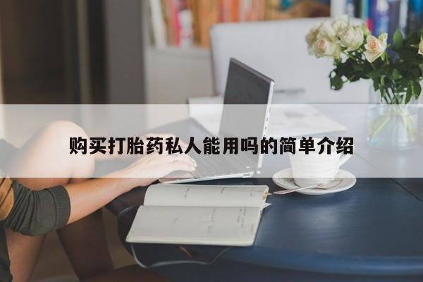 私人买打胎药怎么买购买打胎药私人能用吗的简单介绍