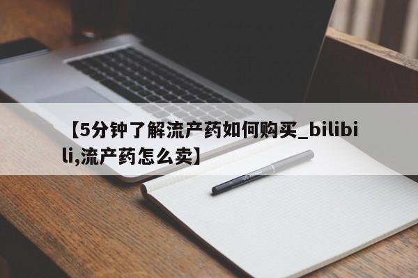 私人买打胎药怎么买【5分钟了解流产药如何购买_bilibili,流产药怎么卖】